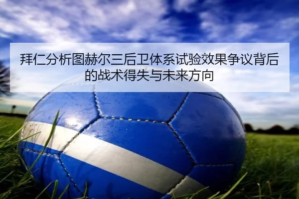 拜仁分析图赫尔三后卫体系试验效果争议背后的战术得失与未来方向（pg）