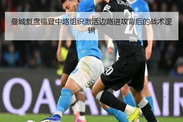 曼城复盘福登中路组织激活边路进攻背后的战术逻辑（pg）