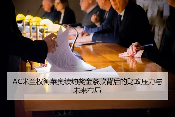 AC米兰权衡莱奥续约奖金条款背后的财政压力与未来布局（pg）